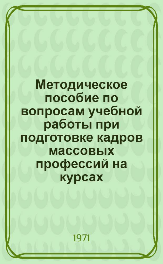 Методическое пособие по вопросам учебной работы при подготовке кадров массовых профессий на курсах, в школах механизаторского и агрозоотехнического всеобуча
