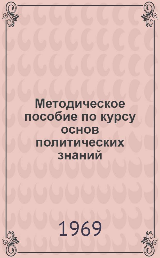 Методическое пособие по курсу основ политических знаний : Для нач. полит. школ системы парт. учебы