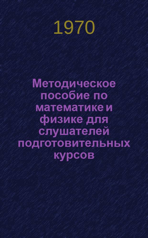 Методическое пособие по математике и физике для слушателей подготовительных курсов