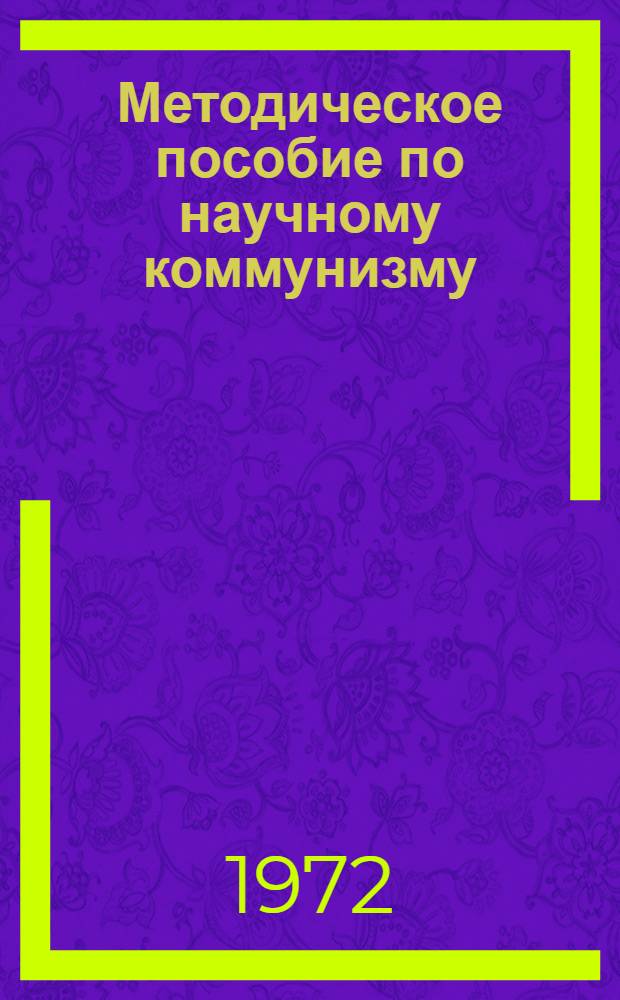 Методическое пособие по научному коммунизму : Для школ основ марксизма-ленинизма