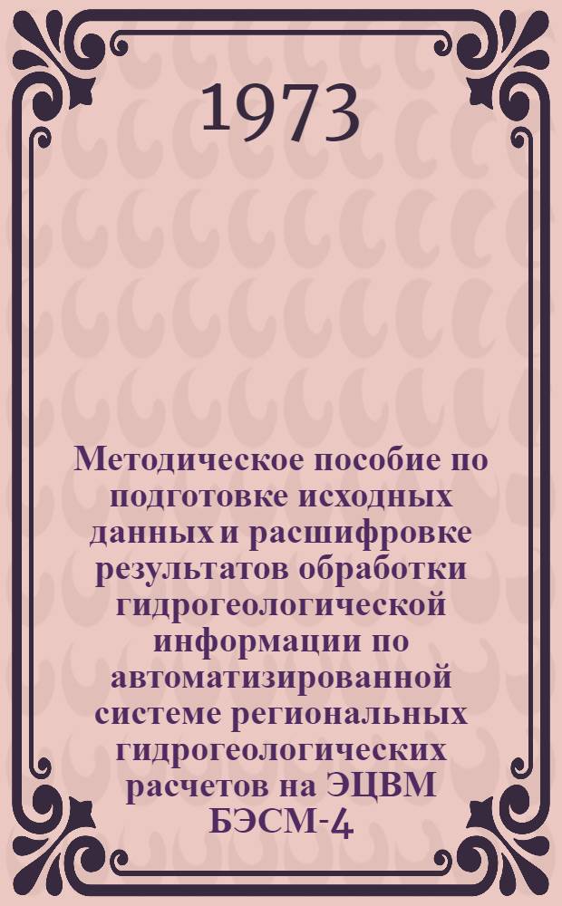 Методическое пособие по подготовке исходных данных и расшифровке результатов обработки гидрогеологической информации по автоматизированной системе региональных гидрогеологических расчетов на ЭЦВМ БЭСМ-4