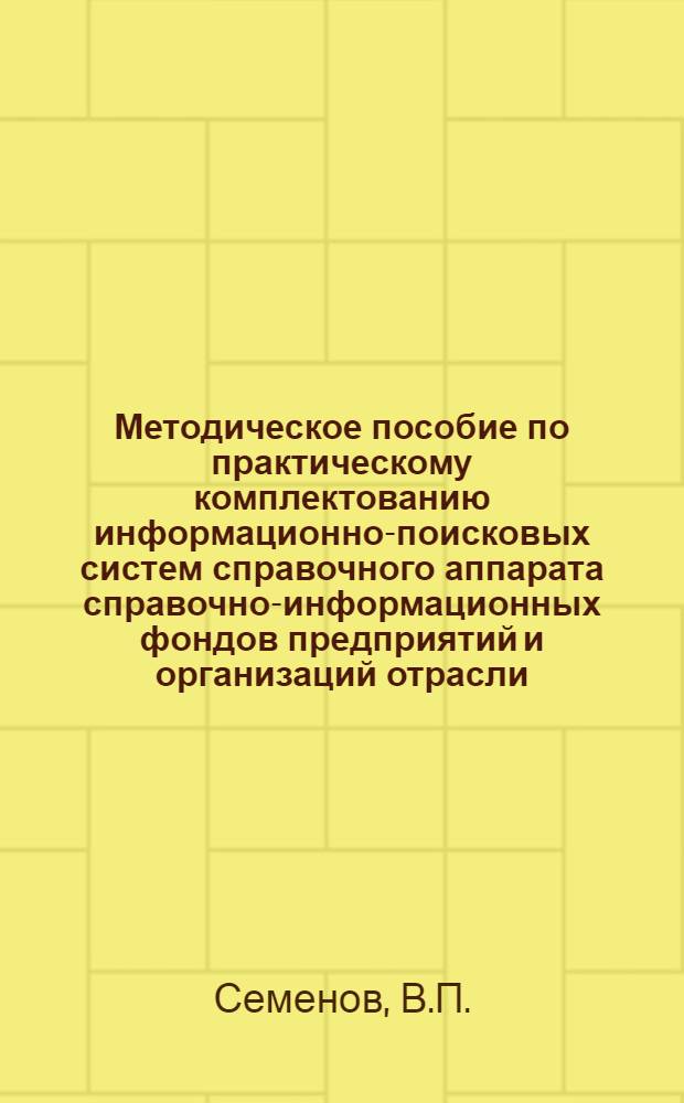 Методическое пособие по практическому комплектованию информационно-поисковых систем справочного аппарата справочно-информационных фондов предприятий и организаций отрасли