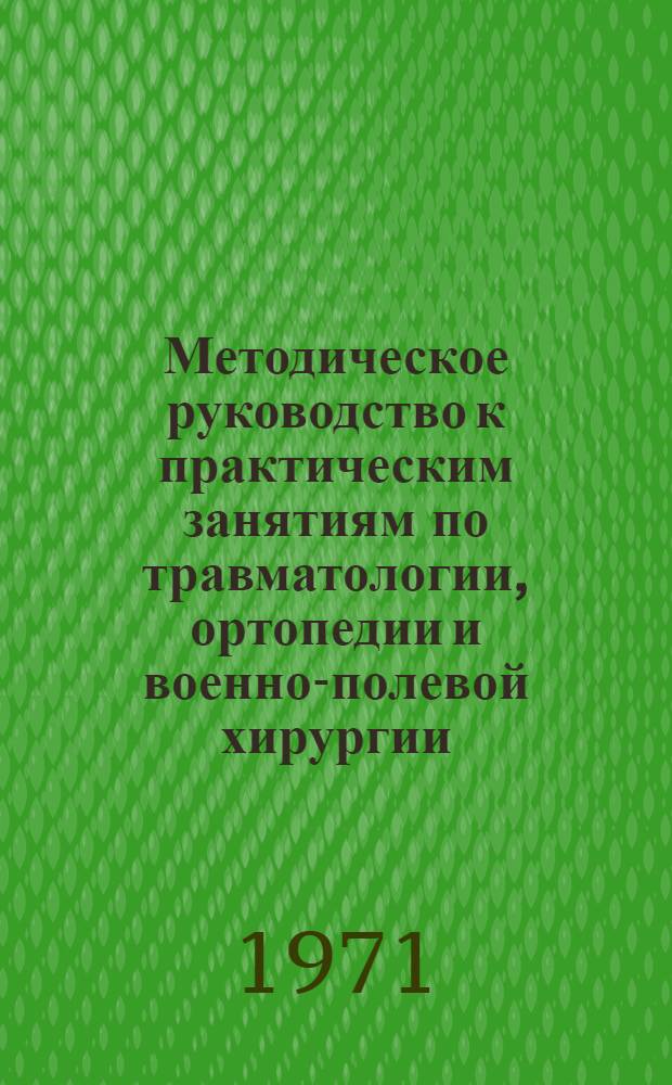 Методическое руководство к практическим занятиям по травматологии, ортопедии и военно-полевой хирургии : Для преподавателей мед. вузов