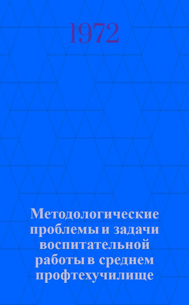 Методологические проблемы и задачи воспитательной работы в среднем профтехучилище : Науч. труды