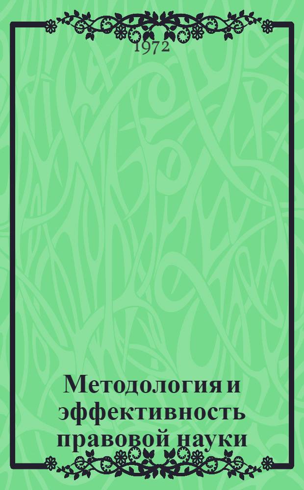 Методология и эффективность правовой науки : Тезисы докл. и сообщ. на совместном заседании учен. советов. 5 июня 1972 г
