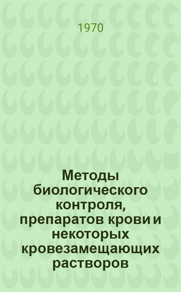 Методы биологического контроля, препаратов крови и некоторых кровезамещающих растворов : (Метод. письмо)