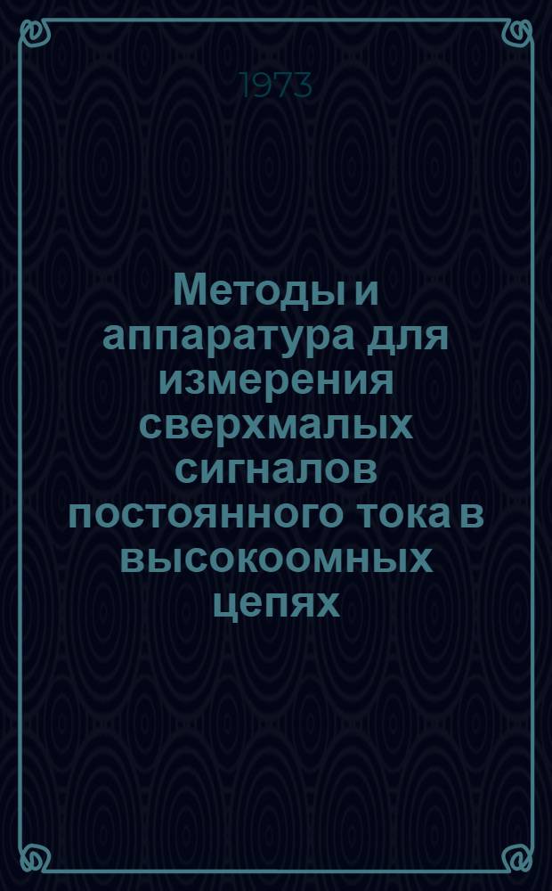 Методы и аппаратура для измерения сверхмалых сигналов постоянного тока в высокоомных цепях : Сборник статей