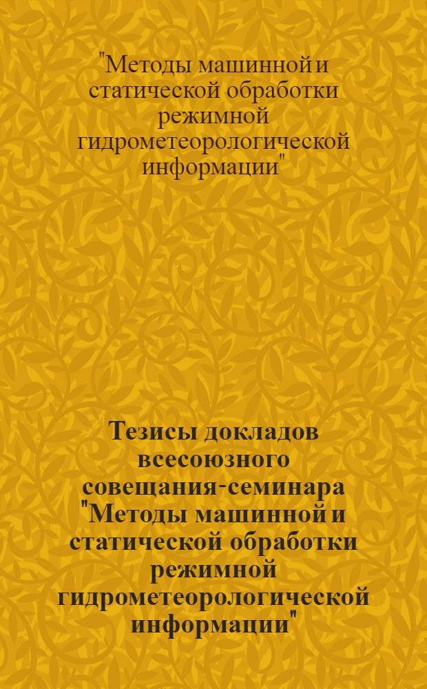 Тезисы докладов всесоюзного совещания-семинара "Методы машинной и статической обработки режимной гидрометеорологической информации"