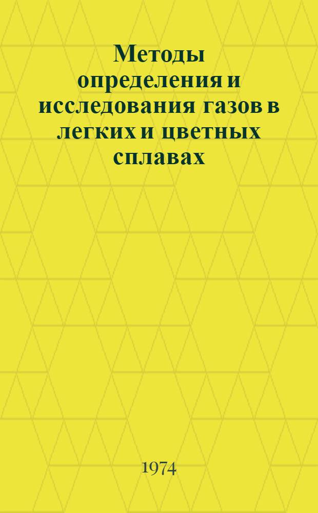 Методы определения и исследования газов в легких и цветных сплавах : Материалы всесоюз. семинара "Методы исследования и определения газов в металлах". Ленинград, июнь, 1973
