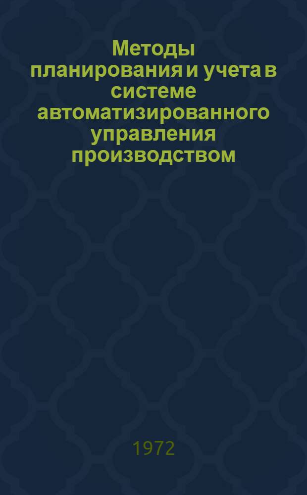 Методы планирования и учета в системе автоматизированного управления производством : Вопросы разраб. и внедрения : Сборник статей