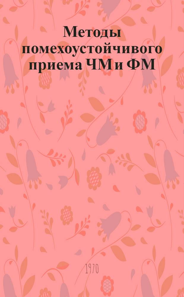 Методы помехоустойчивого приема ЧМ и ФМ : Сборник статей по материалам II Всесоюз. симпозиума по вопросам помехоустойчивости систем связи с частотной и фазовой модуляцией