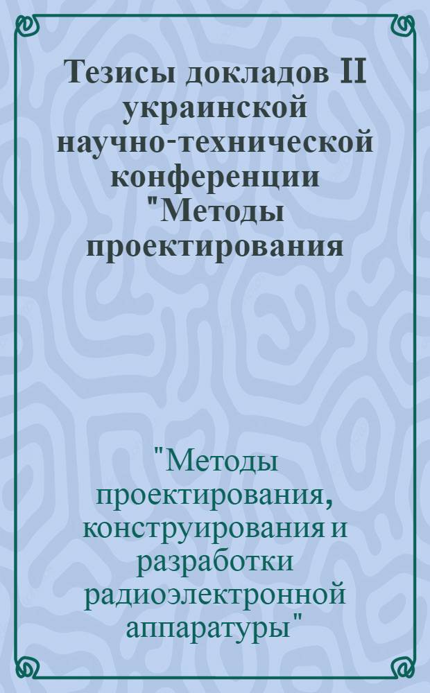 Тезисы докладов II украинской научно-технической конференции "Методы проектирования, конструирования и разработки радиоэлектронной аппаратуры"