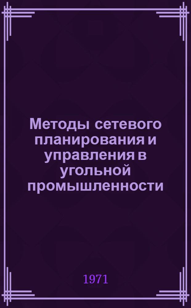 Методы сетевого планирования и управления в угольной промышленности : Учеб. пособие для вузов по специальности "Технология и комплексная механизация подземной разраб. месторождений полезных ископаемых"