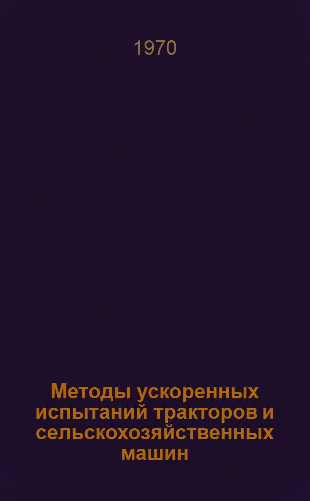Методы ускоренных испытаний тракторов и сельскохозяйственных машин : Аннот. указатель отечеств. и зарубежной литературы... ... за 1966-1969 гг.