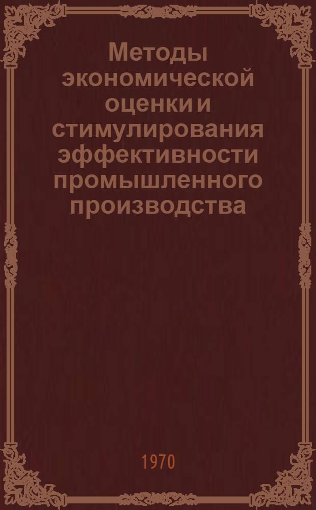 Методы экономической оценки и стимулирования эффективности промышленного производства : Материалы к науч.-теорет. конференции. 27-30 янв. 1970 г. : Секция "Методы экон. оценки эффективности пром. производства, капит. вложений и новой техники"