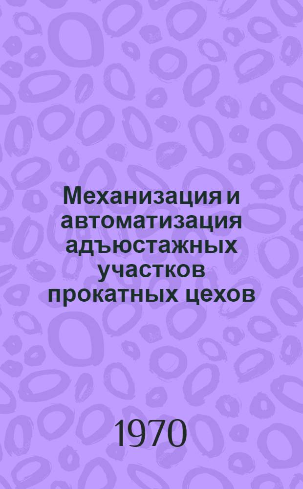 Механизация и автоматизация адъюстажных участков прокатных цехов : Доклады Междунар. симпозиума металлургов. Лейпциг 1966 г