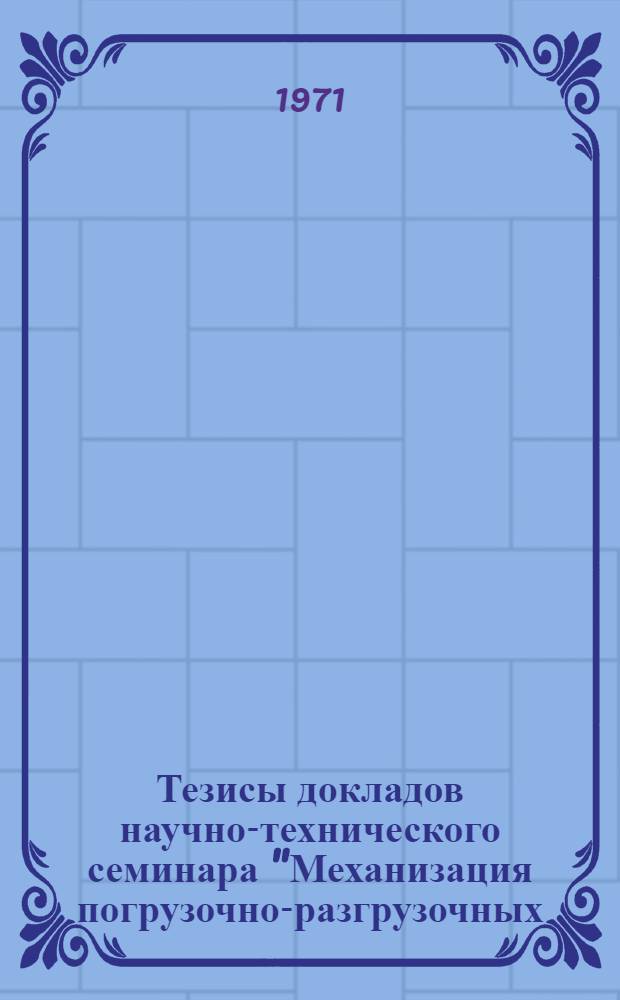 Тезисы докладов научно-технического семинара "Механизация погрузочно-разгрузочных, транспортных и складских работ на предприятиях химического и нефтяного машиностроения"