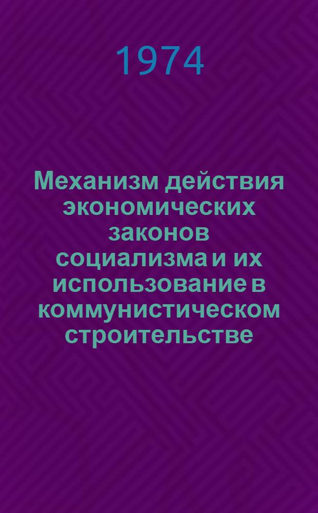 Механизм действия экономических законов социализма и их использование в коммунистическом строительстве : Сборник статей