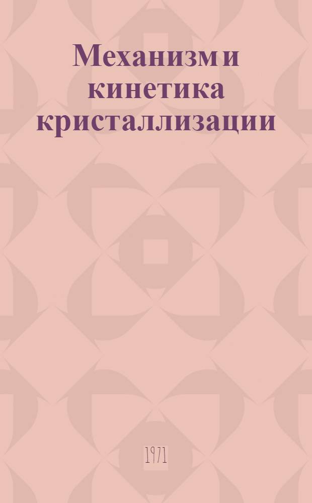 Механизм и кинетика кристаллизации : Тезисы докл. 12-15 окт. 1971 г