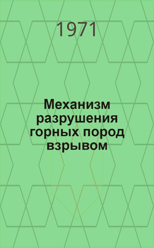Механизм разрушения горных пород взрывом : Материалы науч. семинара. Днепропетровск, ноябрь 1971