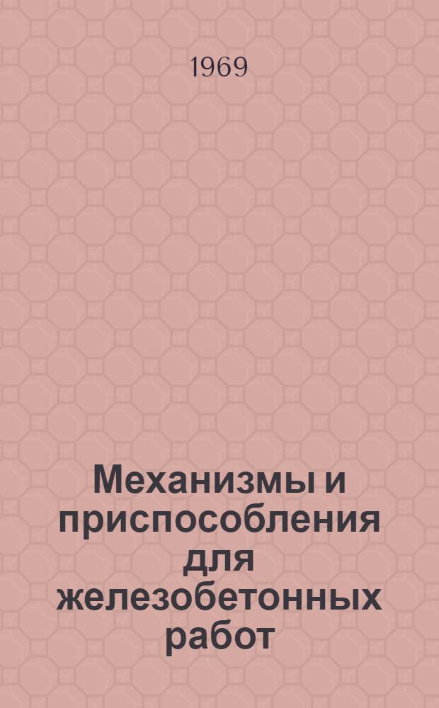Механизмы и приспособления для железобетонных работ : Сборник пояснит. текстов к чертежам