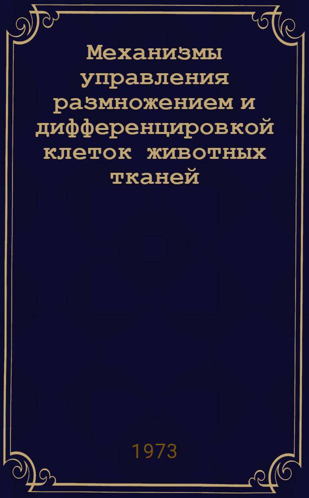Механизмы управления размножением и дифференцировкой клеток животных тканей : Тезисы III Всесоюз. совещ. по управляемому биосинтезу и биофизике популяций