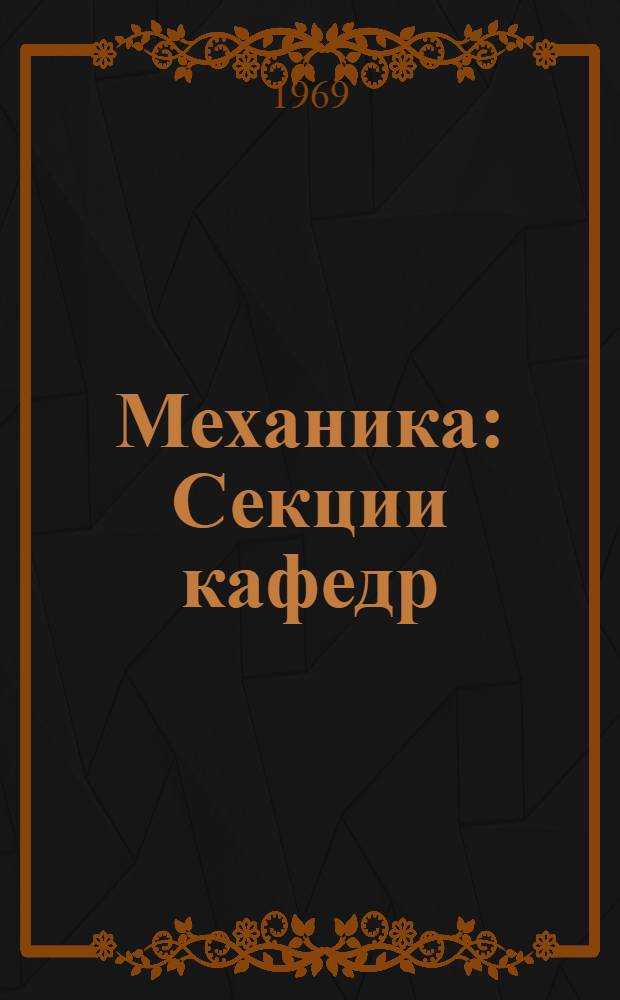 Механика : Секции кафедр: сопротивления материалов, теорет. механики и строит. механики : Краткие содерж. докладов к XXVIII науч. конференции ЛИСИ (2-7 февр. 1970 г.)
