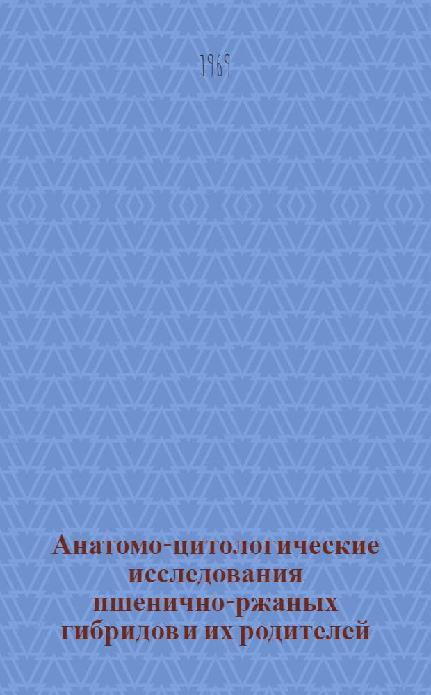 Анатомо-цитологические исследования пшенично-ржаных гибридов и их родителей : Автореф. дис. на соискание учен. степени канд. биол. наук : (094)