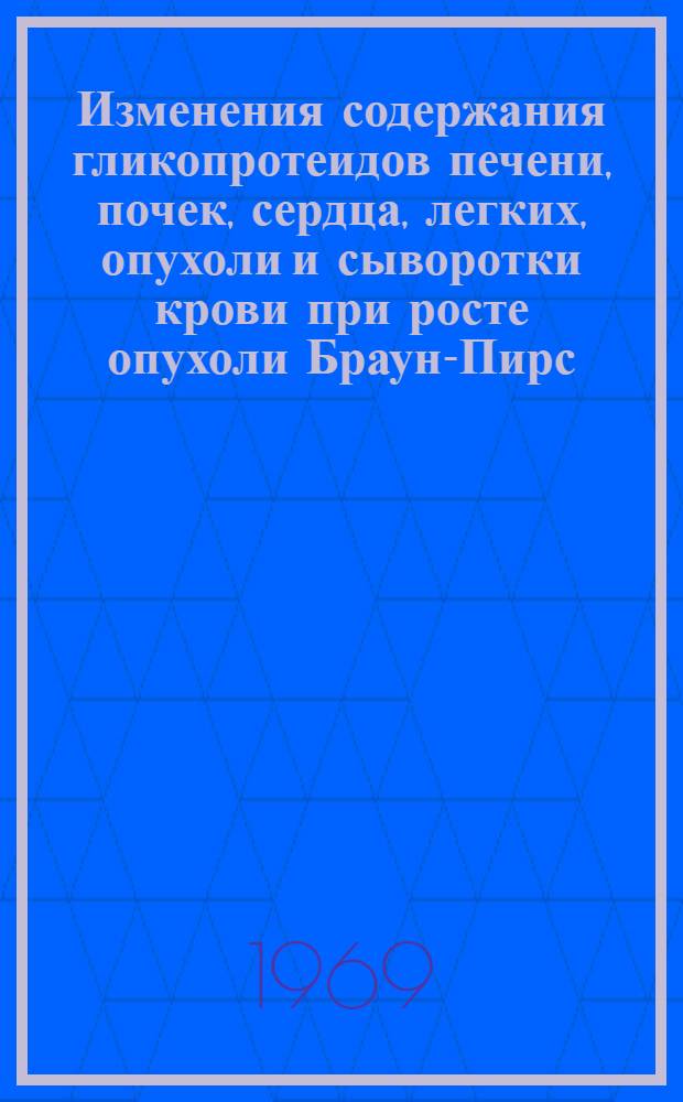 Изменения содержания гликопротеидов печени, почек, сердца, легких, опухоли и сыворотки крови при росте опухоли Браун-Пирс : Автореф. дис. на соискание учен. степени канд. мед. наук : (756)