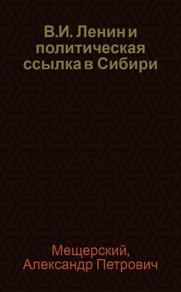 В.И. Ленин и политическая ссылка в Сибири (конец XIX в. - 1917 год)