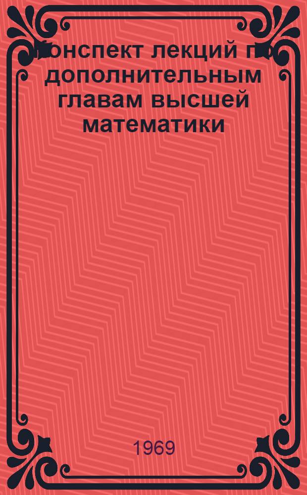 Конспект лекций по дополнительным главам высшей математики : (Для студентов III курса астрон.-геодез. специальности Новосиб. ин-та инженеров геодезии, аэрофотосъемки и картографии)