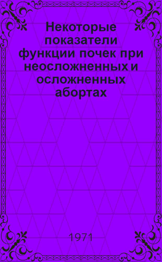 Некоторые показатели функции почек при неосложненных и осложненных абортах : Автореф. дис. на соискание учен. степени канд. мед. наук : (750)