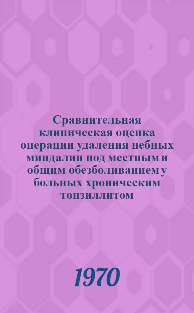 Сравнительная клиническая оценка операции удаления небных миндалин под местным и общим обезболиванием у больных хроническим тонзиллитом : Автореф. дис. на соискание учен. степени канд. мед. наук : (14.753)
