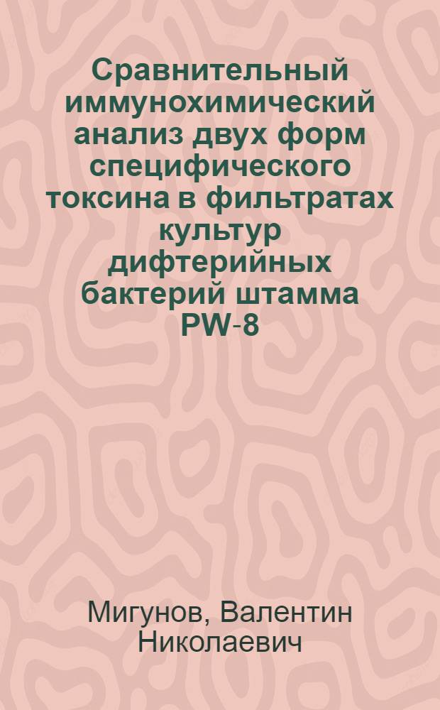 Сравнительный иммунохимический анализ двух форм специфического токсина в фильтратах культур дифтерийных бактерий штамма PW-8 : Автореф. дис. на соиск. учен. степени канд. мед. наук : (03.00.07)