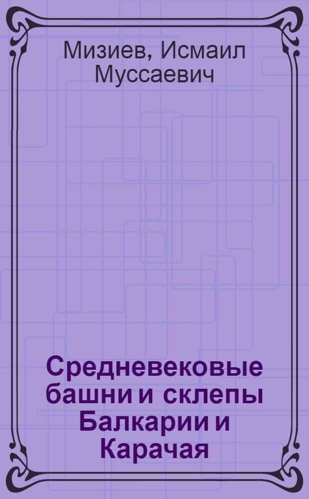 Средневековые башни и склепы Балкарии и Карачая (XIII-XVIII вв.)