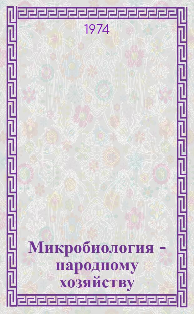 Микробиология - народному хозяйству : Сборник статей