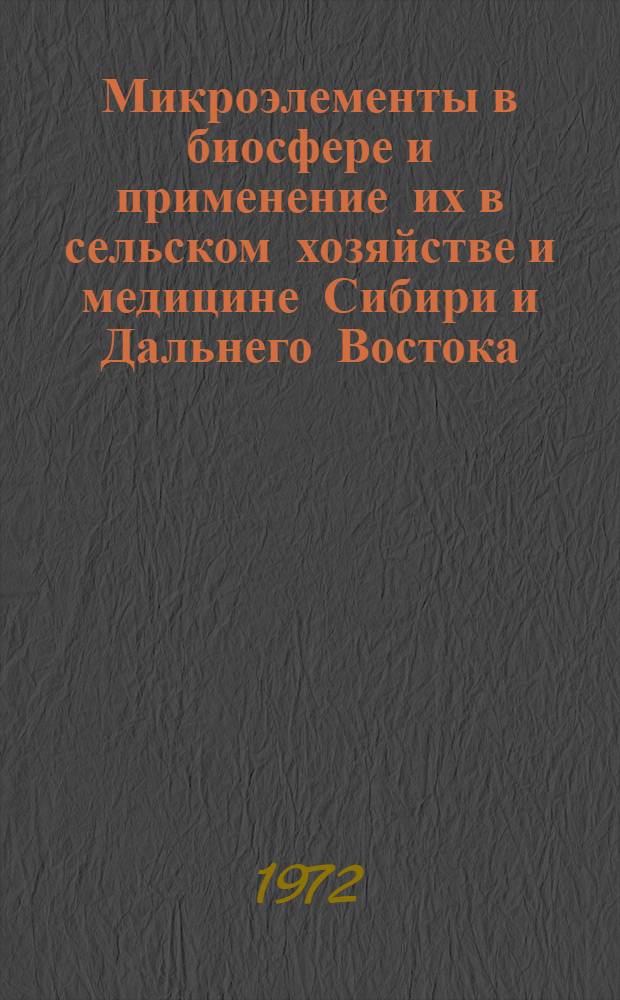 Микроэлементы в биосфере и применение их в сельском хозяйстве и медицине Сибири и Дальнего Востока : Тезисы докл. IV сиб. конф., 11-14 июля 1972 г., г. Барнаул