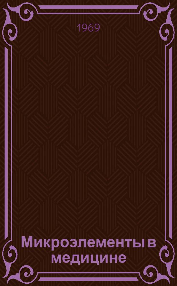 Микроэлементы в медицине : (Материалы первой всесоюз. науч. конференции, 21-24 мая 1969 г.)