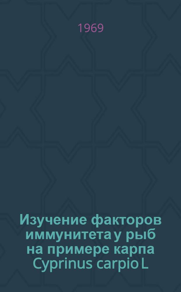 Изучение факторов иммунитета у рыб на примере карпа Cyprinus carpio L : Автореф. дис. на соискание учен. степени канд. биол. наук : (100)
