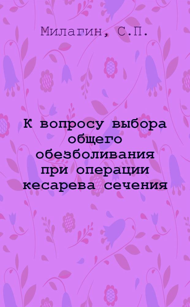 К вопросу выбора общего обезболивания при операции кесарева сечения : (Клинико-лаб. исследование) : Автореф. дис. на соиск. учен. степени канд. мед. наук : (777)