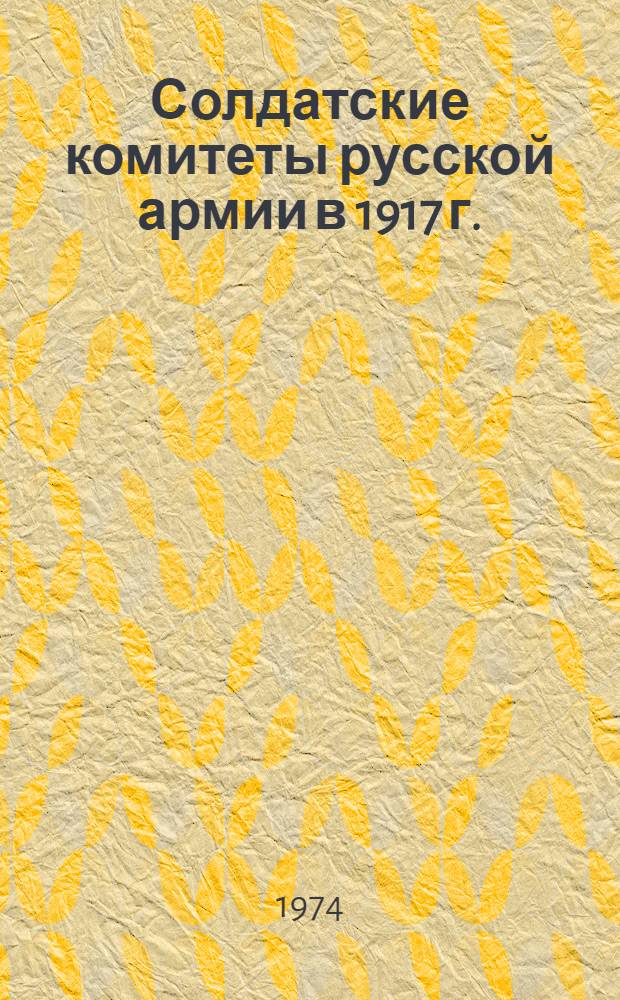 Солдатские комитеты русской армии в 1917 г. : (Возникновение и нач. период деятельности)