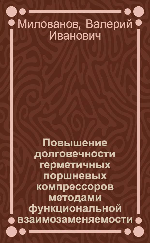 Повышение долговечности герметичных поршневых компрессоров методами функциональной взаимозаменяемости : (Обзор)