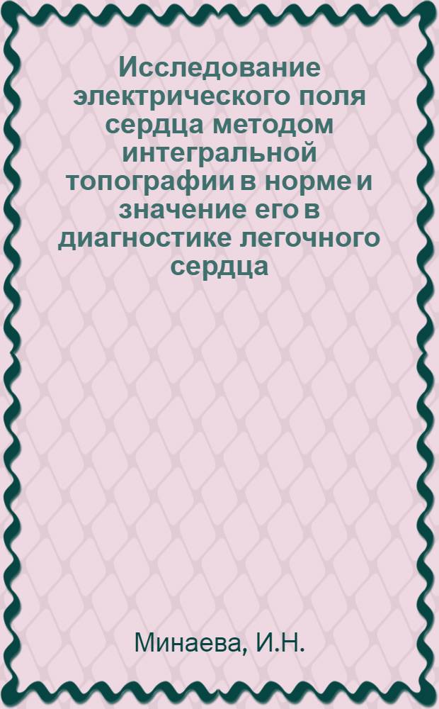 Исследование электрического поля сердца методом интегральной топографии в норме и значение его в диагностике легочного сердца : Автореф. дис. на соиск. учен. степени канд. мед. наук : (754)