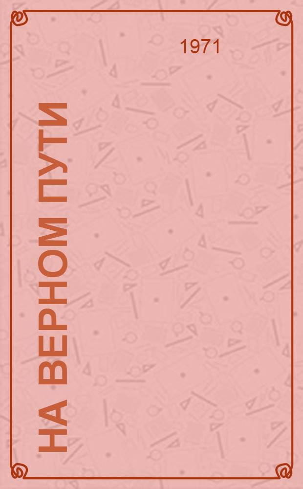 На верном пути : Заметки об экономике и культуре одного колхоза : Колхоз им. Ленина Глазунов. р-на