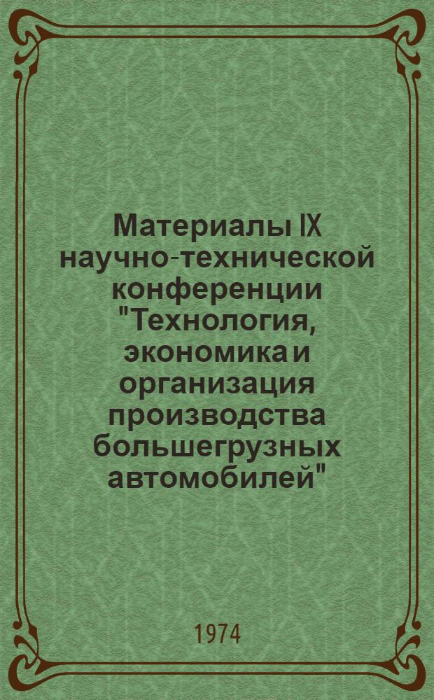 Материалы IX научно-технической конференции "Технология, экономика и организация производства большегрузных автомобилей", посвященной 30-летию со дня образования автозавода. (13-15 марта 1974 г.)