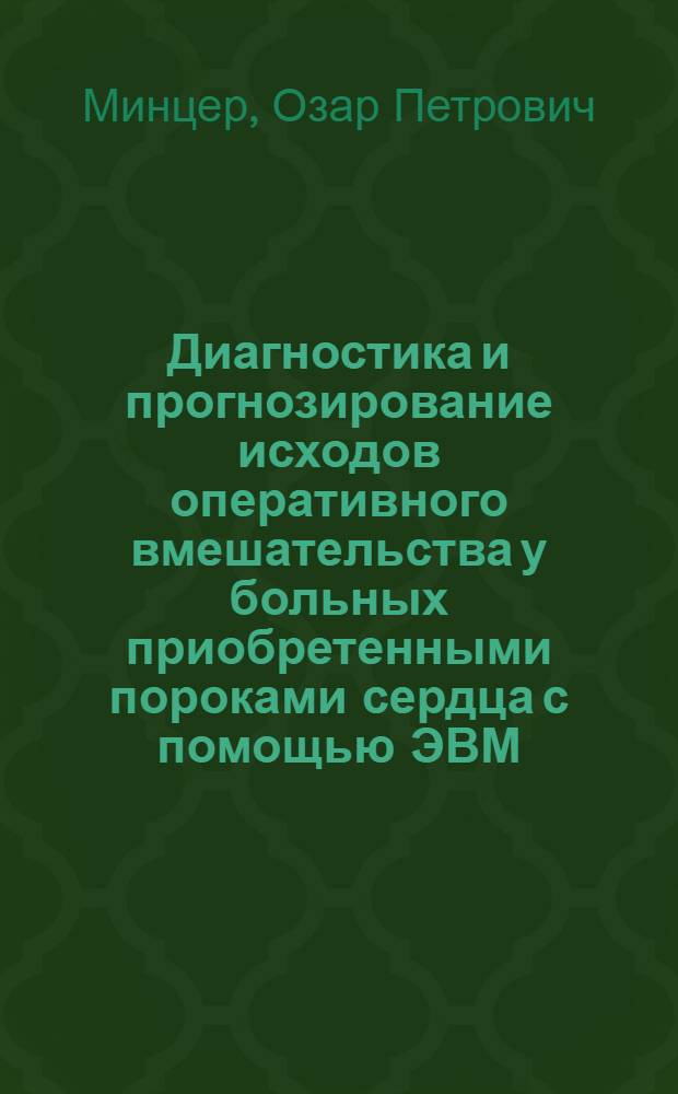 Диагностика и прогнозирование исходов оперативного вмешательства у больных приобретенными пороками сердца с помощью ЭВМ : Автореф. дис. на соиск. учен. степени д-ра мед. наук : (755)