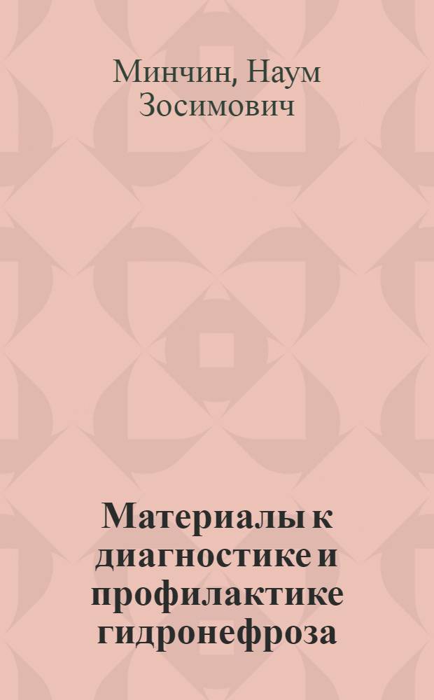 Материалы к диагностике и профилактике гидронефроза : (Эксперим.-клинич. исследование) : Автореф. дис. на соискание учен. степени д-ра мед. наук : (777)