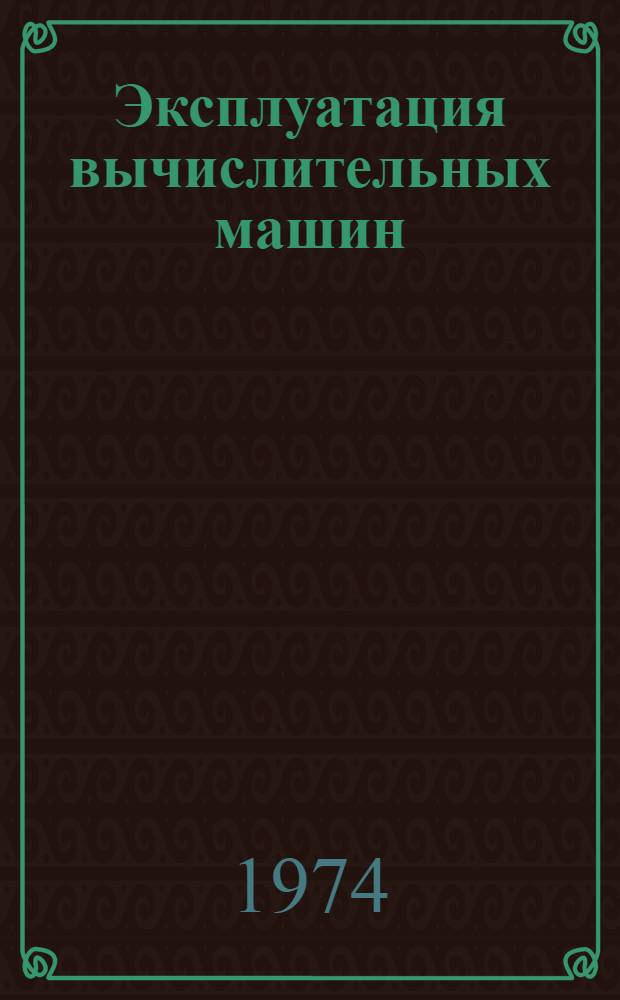 Эксплуатация вычислительных машин : Пособие для слушателей курсов повышения квалификации руководящих работников и специалистов ГУПК-ЦСУ СССР