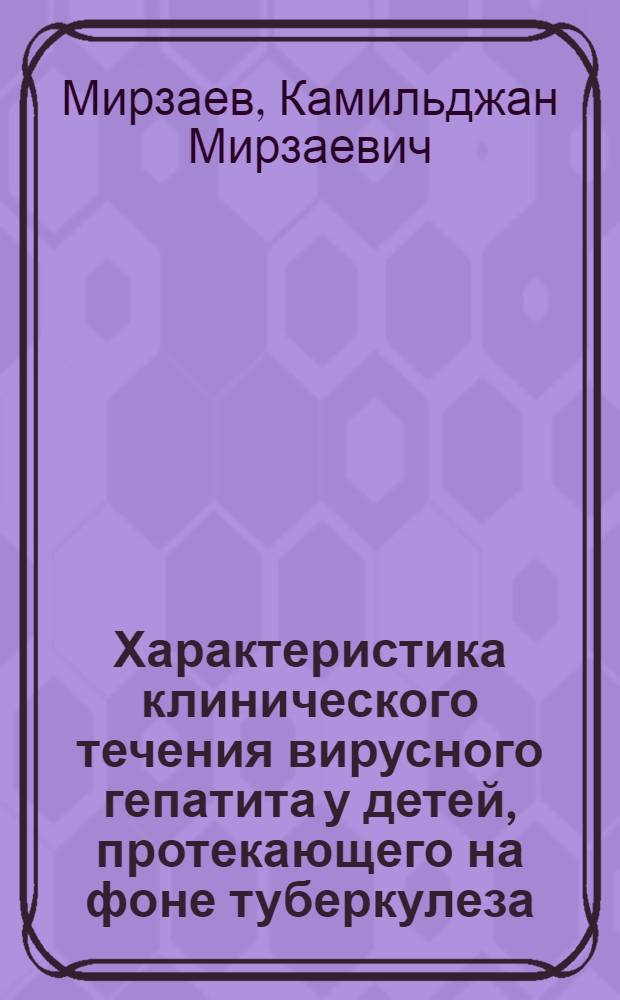 Характеристика клинического течения вирусного гепатита у детей, протекающего на фоне туберкулеза, ревматизма и хронического тонзиллита : Автореф. дис. на соискание учен. степени д-ра мед. наук : (758)