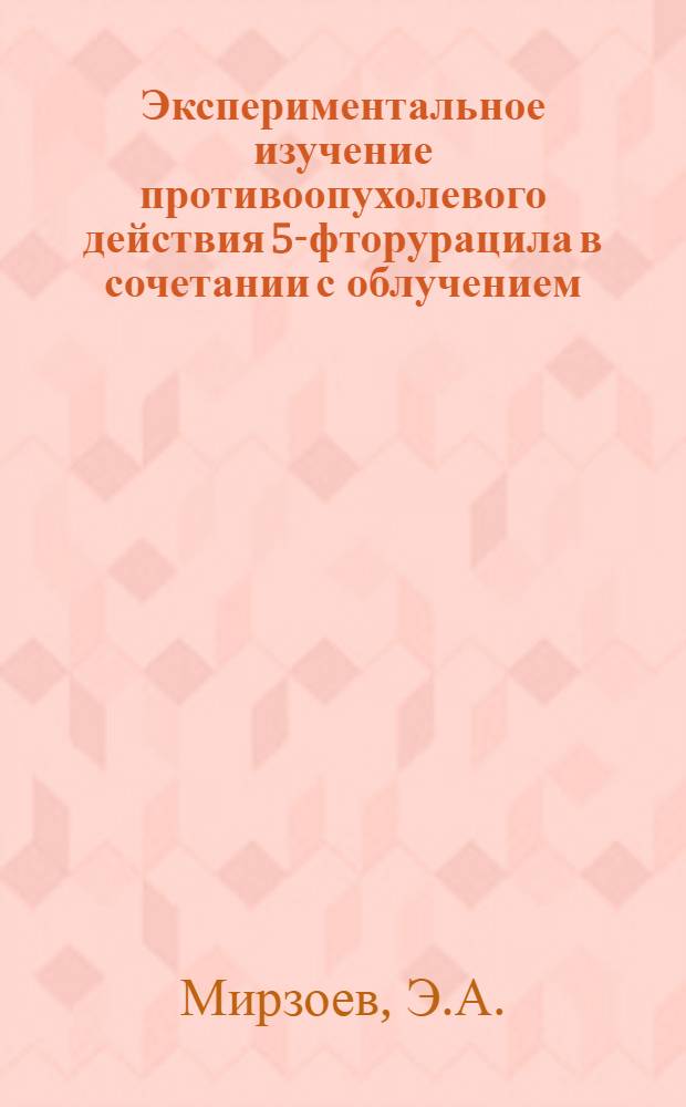 Экспериментальное изучение противоопухолевого действия 5-фторурацила в сочетании с облучением : Автореф. дис. на соискание учен. степени канд. мед. наук : (763)